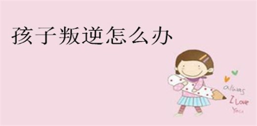 孩子叛逆期家長(zhǎng)該怎么管教最合適 孩子叛逆期家長(zhǎng)該怎么管教最合適